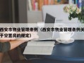 西安市物业管理条例（西安市物业管理条例关于空置房的规定）